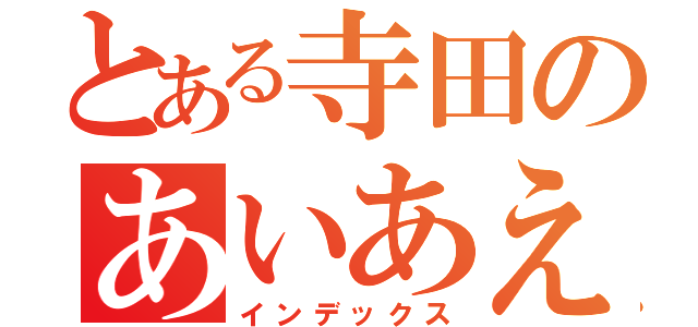 とある寺田のあいあえお（インデックス）