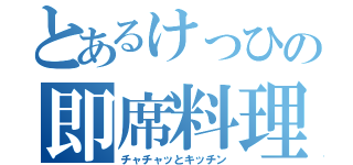 とあるけっひの即席料理（チャチャッとキッチン）