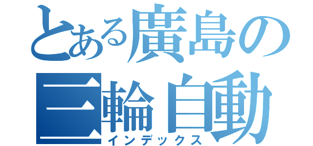 とある廣島の三輪自動車会社（インデックス）