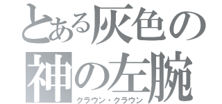 とある灰色の神の左腕（クラウン・クラウン）