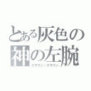 とある灰色の神の左腕（クラウン・クラウン）