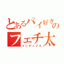 とあるパイ好きののフェチ太郎（インデックス）