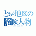 とある地区の危険人物（マッドサイエンティスト）