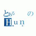 とあるのＨｕｎ Ｔｅｒ（鬼影）