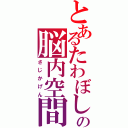 とあるたわぼしの脳内空間（さじかげん）