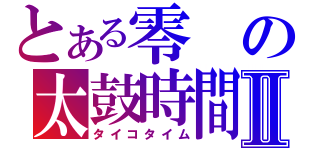 とある零の太鼓時間Ⅱ（タイコタイム）