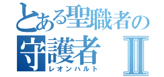 とある聖職者の守護者Ⅱ（レオンハルト）