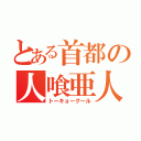 とある首都の人喰亜人（トーキョーグール）