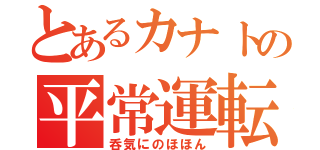 とあるカナトの平常運転（呑気にのほほん）