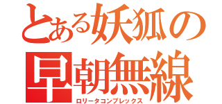 とある妖狐の早朝無線（ロリータコンプレックス）