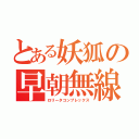 とある妖狐の早朝無線（ロリータコンプレックス）