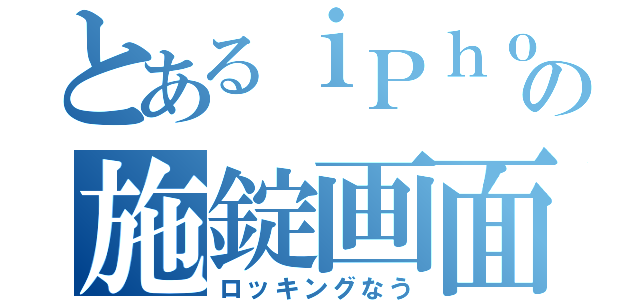 とあるｉＰｈｏｎｅの施錠画面（ロッキングなう）