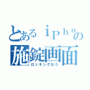 とあるｉＰｈｏｎｅの施錠画面（ロッキングなう）