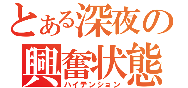 とある深夜の興奮状態（ハイテンション）