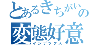 とあるきちがいの変態好意（インデックス）