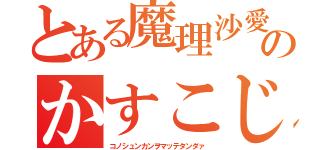 とある魔理沙愛のかすこじ（コノシュンカンヲマッテタンダァ）