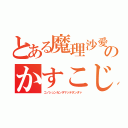 とある魔理沙愛のかすこじ（コノシュンカンヲマッテタンダァ）