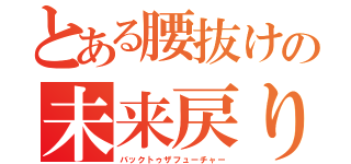 とある腰抜けの未来戻り（バックトゥザフューチャー）