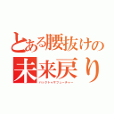 とある腰抜けの未来戻り（バックトゥザフューチャー）