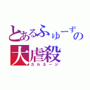 とあるふゅーずの大虐殺（カルネージ）