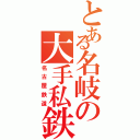 とある名岐の大手私鉄（名古屋鉄道）