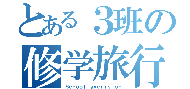 とある３班の修学旅行（Ｓｃｈｏｏｌ ｅｘｃｕｒｓｉｏｎ）