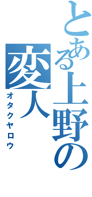 とある上野の変人（オタクヤロウ）