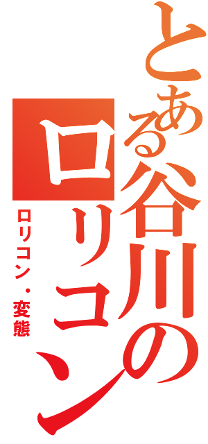 とある谷川のロリコンプリン（ロリコン・変態）