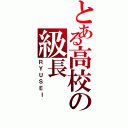 とある高校の級長（ＲＹＵＳＥＩ）