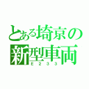 とある埼京の新型車両（Ｅ２３３）