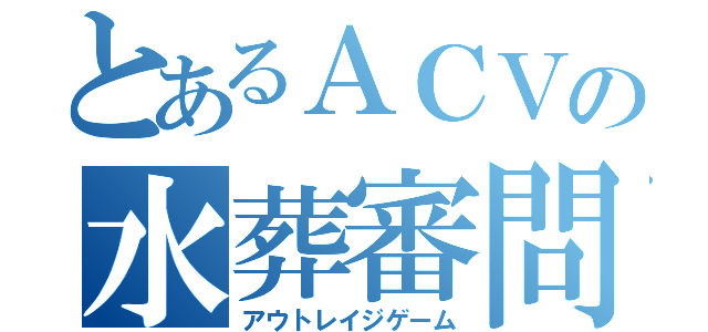 とあるＡＣＶの水葬審問官（アウトレイジゲーム）