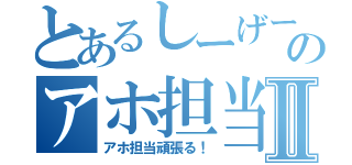 とあるしーげーのアホ担当物語Ⅱ（アホ担当頑張る！）