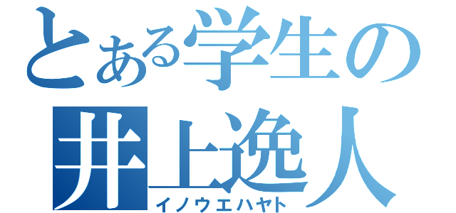 とある学生の井上逸人（イノウエハヤト）