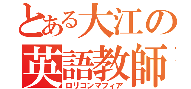 とある大江の英語教師（ロリコンマフィア）