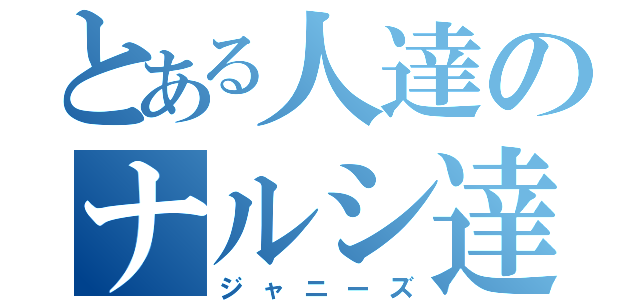 とある人達のナルシ達（ジャニーズ）