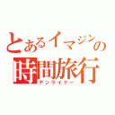 とあるイマジンの時間旅行（デンライナー）