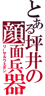 とある坪井の顔面兵器（リーサルウエポン）