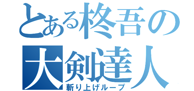 とある柊吾の大剣達人（斬り上げループ）