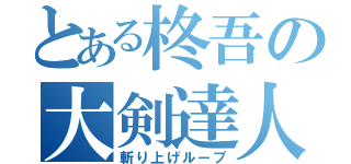 とある柊吾の大剣達人（斬り上げループ）