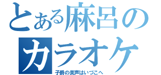 とある麻呂のカラオケ凸待ち（子爵の美声はいづこへ）