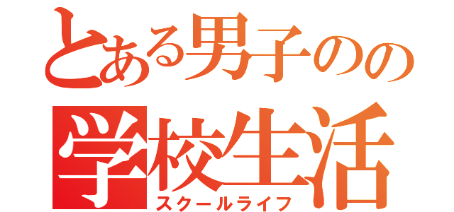 とある男子のの学校生活（スクールライフ）