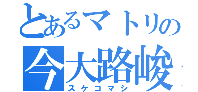 とあるマトリの今大路峻（スケコマシ）