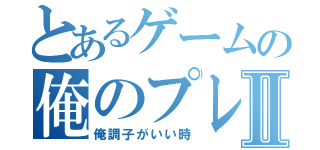 とあるゲームの俺のプレイⅡ（俺調子がいい時）