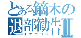 とある鏑木の退部勧告Ⅱ（イッテヨシ）