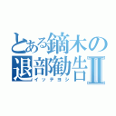 とある鏑木の退部勧告Ⅱ（イッテヨシ）