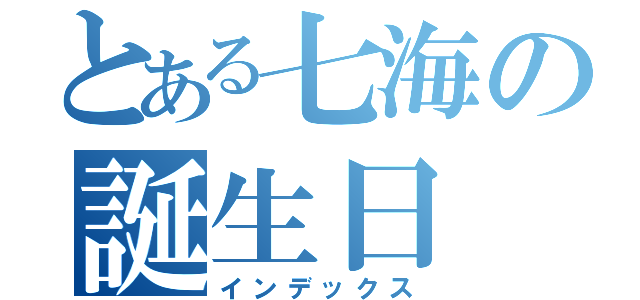 とある七海の誕生日（インデックス）