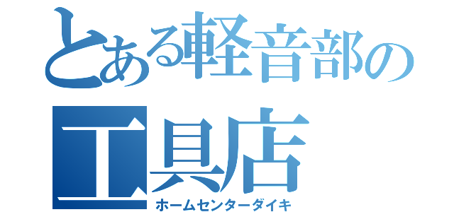 とある軽音部の工具店（ホームセンターダイキ）