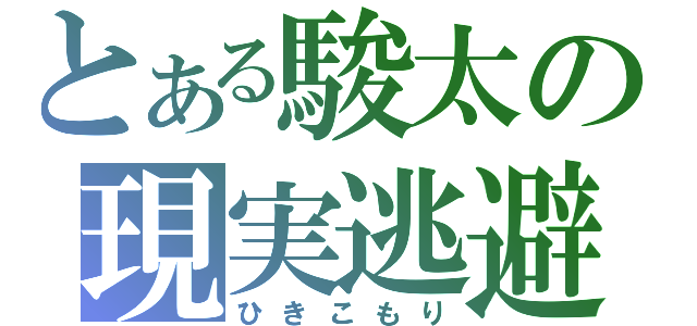 とある駿太の現実逃避（ひきこもり）