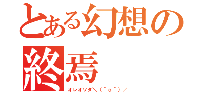 とある幻想の終焉（オレオワタ＼（＾ｏ＾）／）