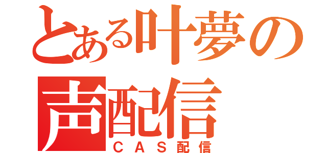 とある叶夢の声配信（ＣＡＳ配信）